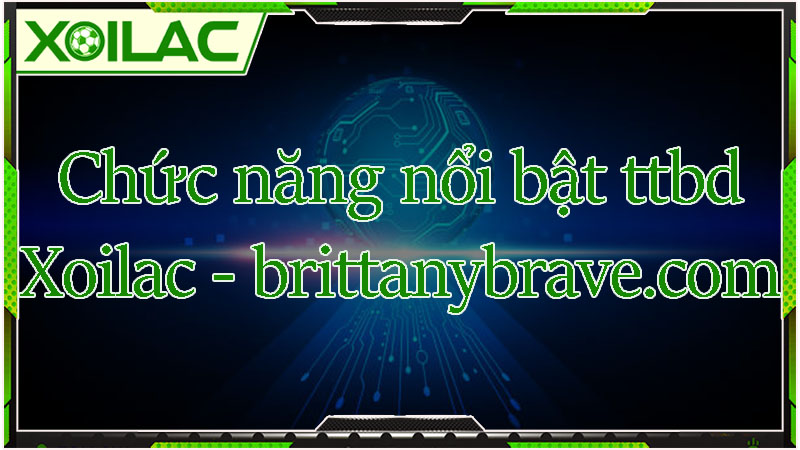 Các chức năng nổi bật của trực tiếp bóng đá brittanybrave.com