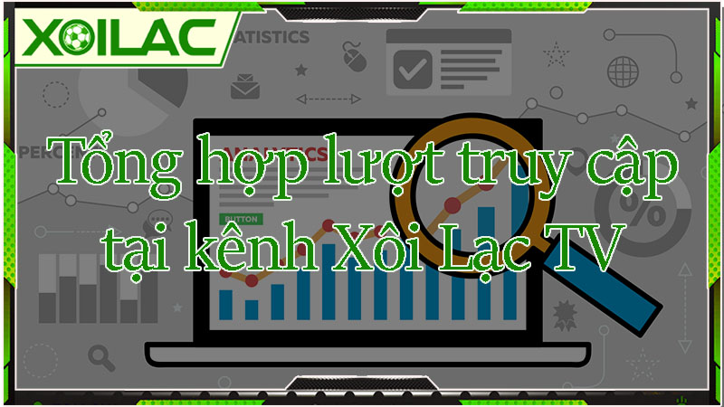 Tổng hợp lượt truy cập tại kênh tructiepbongda Xôi Lạc TV