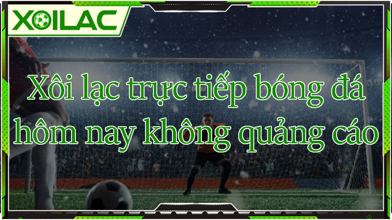 Xem tructiepbongda hôm nay không quảng cáo